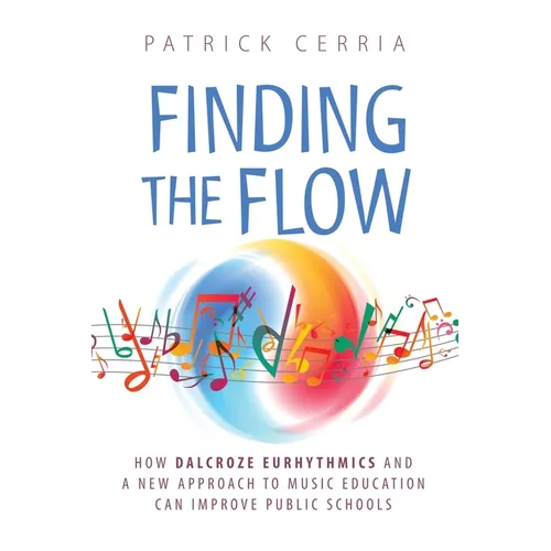 Finding the Flow: How Dalcroze Eurhythmics and a New Approach to Music Education Can Improve Public Schools - Paperback
