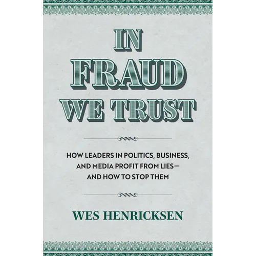 In Fraud We Trust: How Leaders in Politics, Business, and Media Profit from Lies--And How to Stop Them - Hardcover