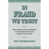 In Fraud We Trust: How Leaders in Politics, Business, and Media Profit from Lies--And How to Stop Them - Hardcover