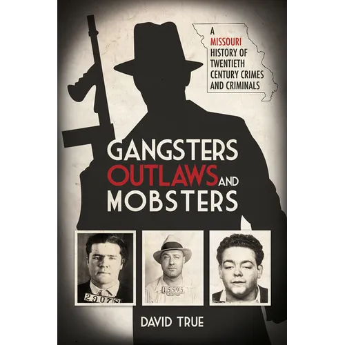 Gangsters, Outlaws and Mobsters: A Missouri History of Twentieth Century Crimes and Criminals - Hardcover