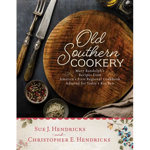 Old Southern Cookery: Mary Randolph's Recipes from America's First Regional Cookbook Adapted for Today's Kitchen - Hardcover