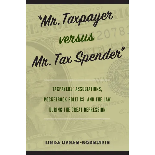 Mr. Taxpayer Versus Mr. Tax Spender: Taxpayers' Associations, Pocketbook Politics, and the Law During the Great Depression - Hardcover