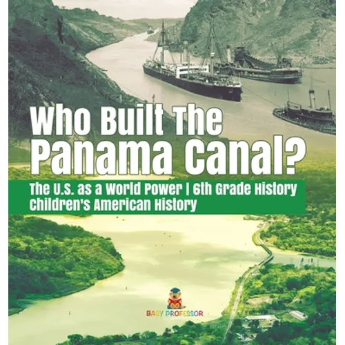 Who Built the The Panama Canal? The U.S. as a World Power 6th Grade History Children's American History - Hardcover