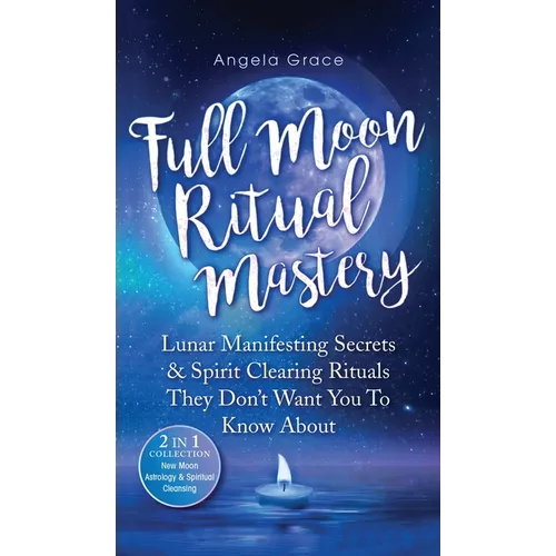 Full Moon Ritual Mastery: Lunar Manifesting Secrets & Spirit Clearing Rituals They Don't Want You To Know About (New Moon Astrology & Spiritual Cleans - Hardcover