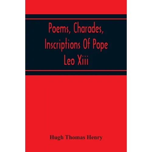 Poems, Charades, Inscriptions Of Pope Leo Xiii, Including The Revised Compositions Of His Early Life In Chronological Order - Paperback