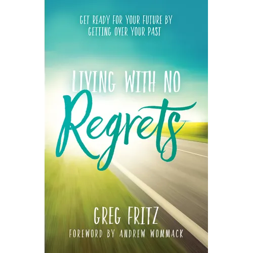 Living with No Regrets: Get Ready for Your Future, by Getting Over Your Past - Paperback