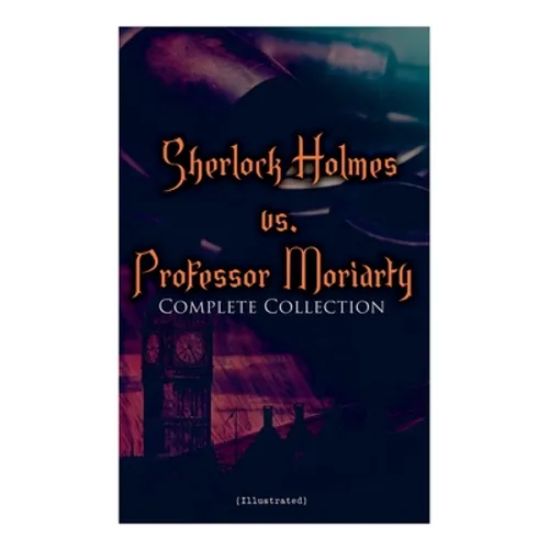 Sherlock Holmes vs. Professor Moriarty - Complete Collection (Illustrated): Tales of the World's Most Famous Detective and His Archenemy - Paperback