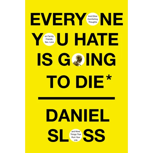 Everyone You Hate Is Going to Die: And Other Comforting Thoughts on Family, Friends, Sex, Love, and More Things That Ruin Your Life - Hardcover