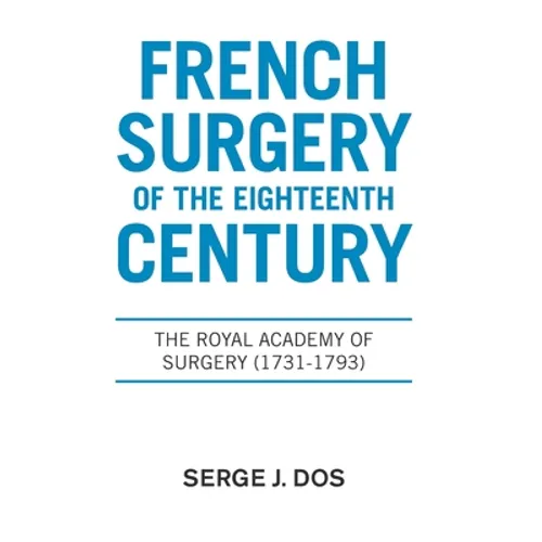 French Surgery of the Eighteenth Century: The Royal Academy of Surgery (1731-1793) - Hardcover