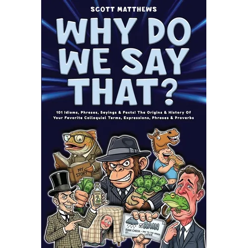 Why Do We Say That? 101 Idioms, Phrases, Sayings & Facts! The Origins & History Of Your Favorite Colloquial Terms, Expressions, Phrases & Proverbs - Paperback