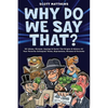 Why Do We Say That? 101 Idioms, Phrases, Sayings & Facts! The Origins & History Of Your Favorite Colloquial Terms, Expressions, Phrases & Proverbs - Paperback