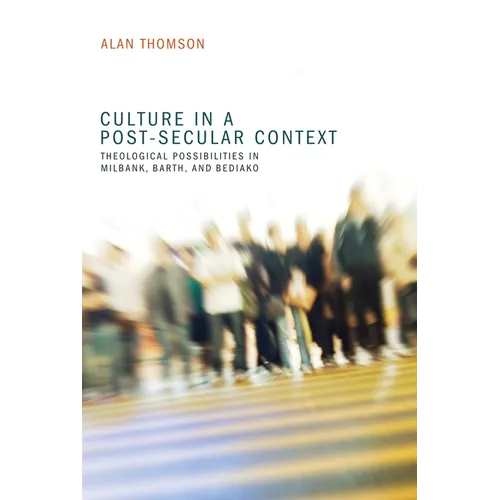 Culture in a Post-Secular Context: Theological Possibilities in Milbank, Barth, and Bediako - Paperback