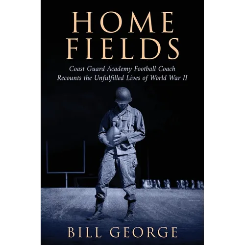 Home Fields: Coast Guard Academy Football Coach Recounts the Unfulfilled Lives of World War II - Paperback