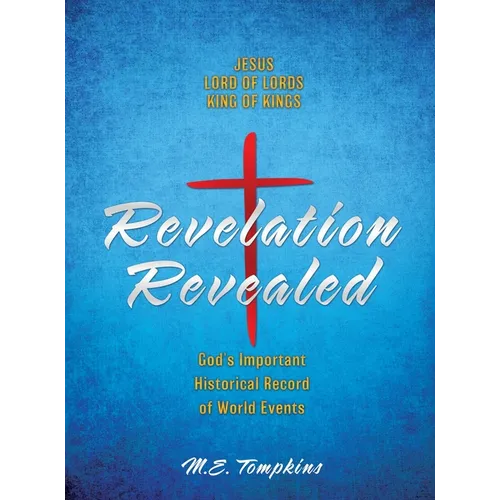 Revelation Revealed: JESUS LORD OF LORDS KING OF KINGS God's Important Historical Record of World Events - Hardcover