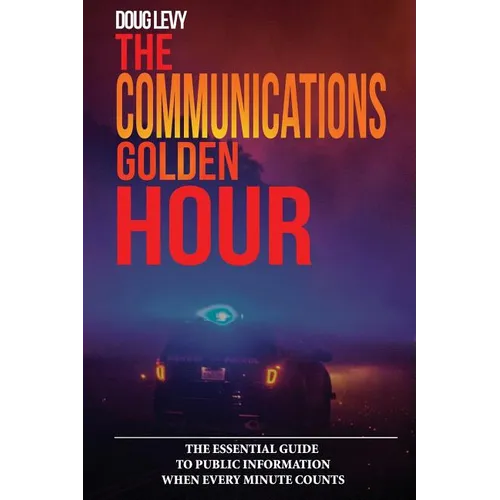 The Communications Golden Hour: The Essential Guide To Public Information When Every Minute Counts - Paperback