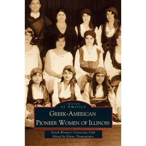 Greek-American Pioneer Women of Illinois: The Stories of Georgia Bitzis Pooley, Presbytera Stella Christoulakis Petrakis, Theano Papzoglou Margaris, B - Hardcover