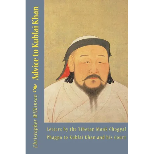 Advice to Kublai Khan: Letters by the Tibetan Monk Chogyal Phagpa to Kublai Khan and his Court - Paperback