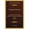 Looking Unto Jesus: A View Of The Everlasting Gospel, Or The Soul's Eyeing Of Jesus (1832) - Paperback