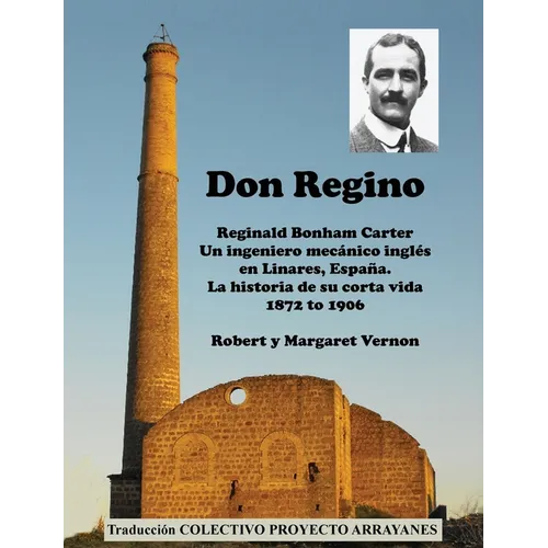 Don Regino: Reginald Bonham Carter. Un ingeniero mecánico inglés en Linares, España. La historia de su corta vida 1872 a 1906 - Paperback