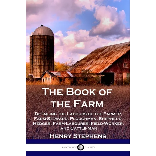 The Book of the Farm: Detailing the Labours of the Farmer, Farm-Steward, Ploughman, Shepherd, Hedger, Farm-Labourer, Field-Worker, and Cattle-Man - Paperback