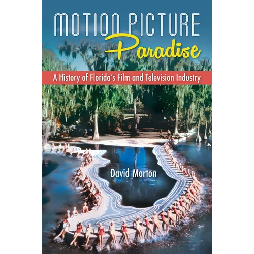Motion Picture Paradise: A History of Florida's Film and Television Industry - Hardcover