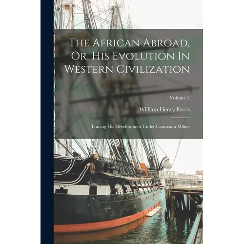 The African Abroad, Or, His Evolution In Western Civilization: Tracing His Development Under Caucasian Milieu; Volume 2 - Paperback