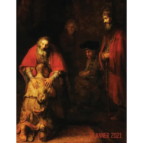 Rembrandt Planner 2021: The Return of the Prodigal Son Artsy Daily Organizer: January - December Beautiful Large Dutch Master Painting with Christian - Paperback