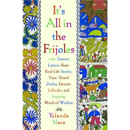 It's All in the Frijoles: 100 Famous Latinos Share Real Life Stories Time Tested Dichos Favorite Folkta - Paperback