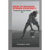 How to Manage Stress Properly: Turning stress into a better life - Paperback