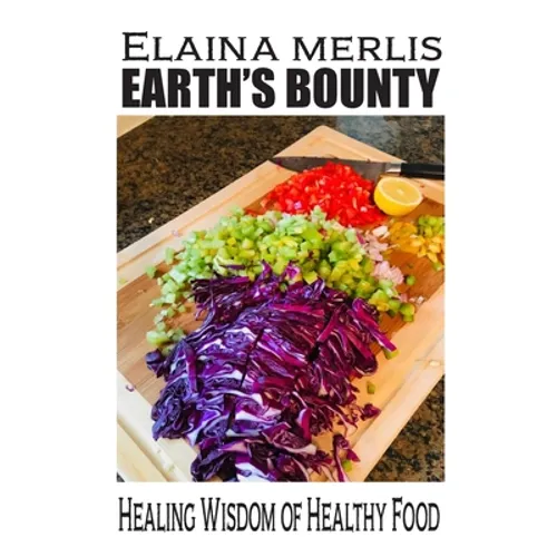 Earth's Bounty: Healing Wisdom of Healthy Food: How One Brave Woman Beat Cancer - Paperback
