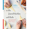 In the French Kitchen with Kids: Easy, Everyday Dishes for the Whole Family to Make and Enjoy: A Cookbook - Paperback