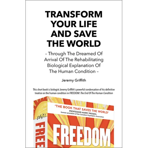 Transform Your Life And Save The World: Through The Dreamed Of Arrival Of The Rehabilitating Biological Explanation Of The Human Condition - Paperback