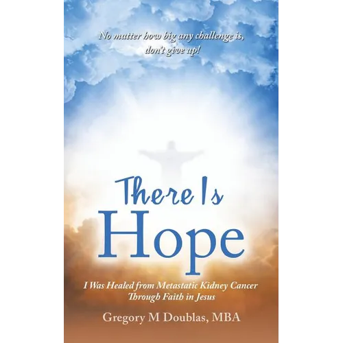 There Is Hope: I Was Healed from Metastatic Kidney Cancer Through Faith in Jesus - Paperback