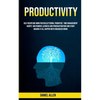 Productivity: Self Discipline Mind For Decluttering, Prioritize Time Management Habits And Remove Laziness And Procrastination And Start Making It All - Paperback