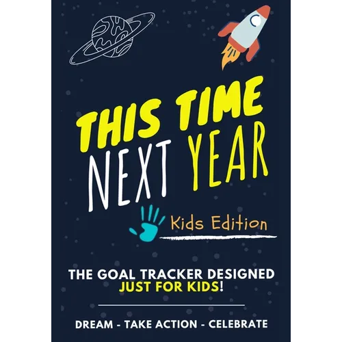 This Time Next Year - The Goal Tracker Designed Just For Kids: The Journal That Teaches Your Kids The Importance Of Goal Setting 7 x 10 inch 70 Pages - Paperback