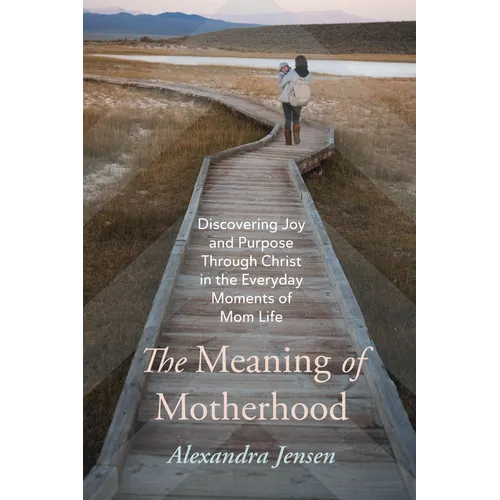 The Meaning of Motherhood: Discovering Joy and Purpose Through Christ in the Everyday Moments of Mom Life - Hardcover
