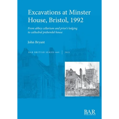 Excavations at Minster House, Bristol, 1992: From abbey cellarium and prior's lodging to cathedral prebendal house - Paperback