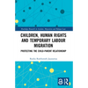 Children, Human Rights and Temporary Labour Migration: Protecting the Child-Parent Relationship - Paperback