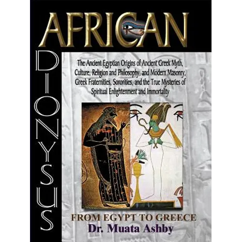 African Dionysus: The Ancient Egyptian Origins of Ancient Greek Myth, Culture, Religion and Philosophy, and Modern Masonry, Greek Fraternities, Sorori - Paperback