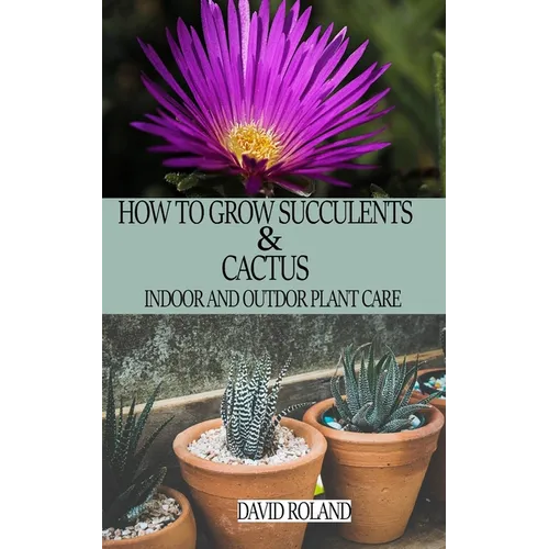 How to Grow Succulents and Cactus: Indoor and Outdoor Plant care - Paperback