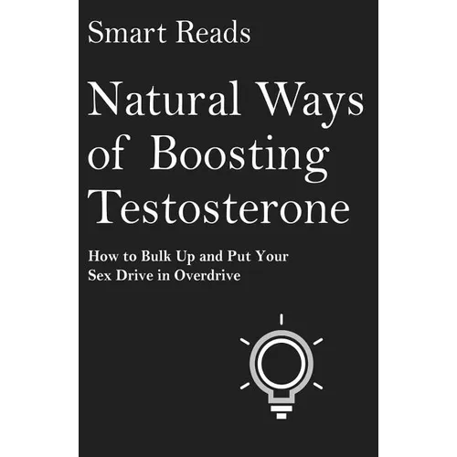 Natural Ways of Boosting Testosterone: How To Bulk Up and Put Your Sex Drive in Overdrive - Paperback