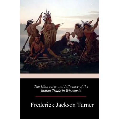 The Character and Influence of the Indian Trade in Wisconsin - Paperback