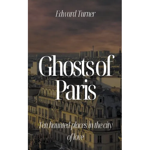 Ghosts of Paris: Ten Haunted Places in the City of Love - Paperback