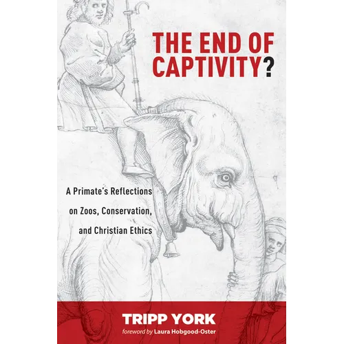 The End of Captivity?: A Primate's Reflections on Zoos, Conservation, and Christian Ethics - Paperback