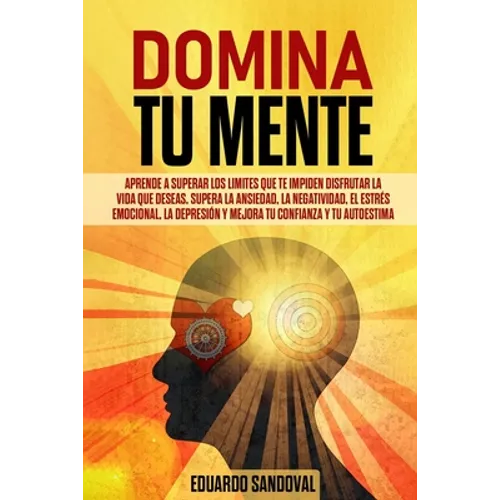 Domina Tu Mente: Aprende a superar los limites que te impiden disfrutar la vida que deseas. Supera la ansiedad, la negatividad, el estr - Paperback