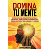 Domina Tu Mente: Aprende a superar los limites que te impiden disfrutar la vida que deseas. Supera la ansiedad, la negatividad, el estr - Paperback