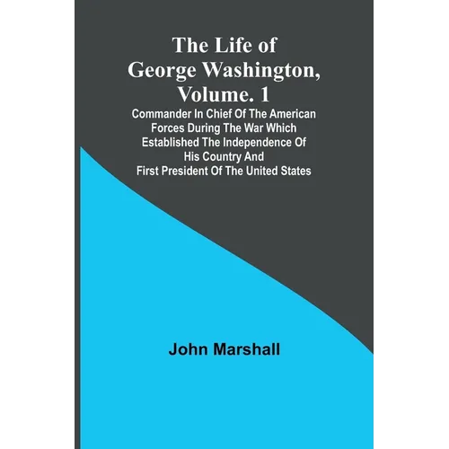 The Life of George Washington, Volume. 1: Commander in Chief of the American Forces During the War which Established the Independence of his Country a - Paperback