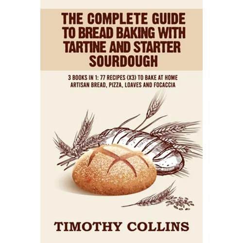 The Complete Guide To Bread Baking With Tartine And Starter Sourdough: 3 Books In 1: 77 Recipes (x3) To Bake At Home Artisan Bread, Pizza, Loaves And - Paperback