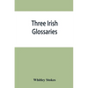 Three Irish glossaries. Cormac's glossary codex A. O'Davoren's glossary and a glossary to the calendar of Oingus the Culdee - Paperback