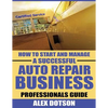 How to Start and Manage a Successful Auto Repair Business: Professionals Guide - Paperback